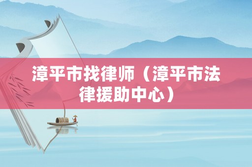 漳平市找律師（漳平市法律援助中心）