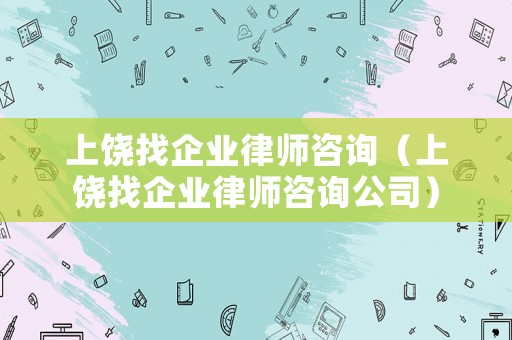 上饒找企業律師咨詢（上饒找企業律師咨詢公司）