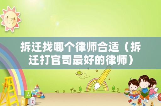 拆遷找哪個律師合適（拆遷打官司最好的律師）