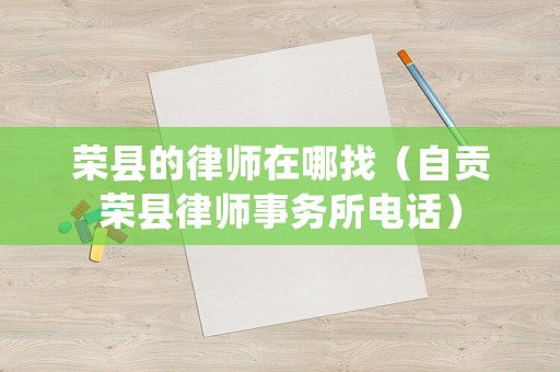 榮縣的律師在哪找（自貢榮縣律師事務(wù)所電話）