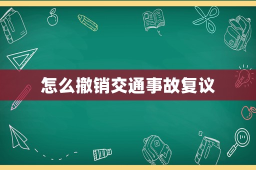 怎么撤銷交通事故復議