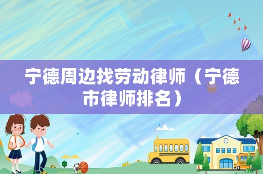 寧德周邊找勞動律師（寧德市律師排名）