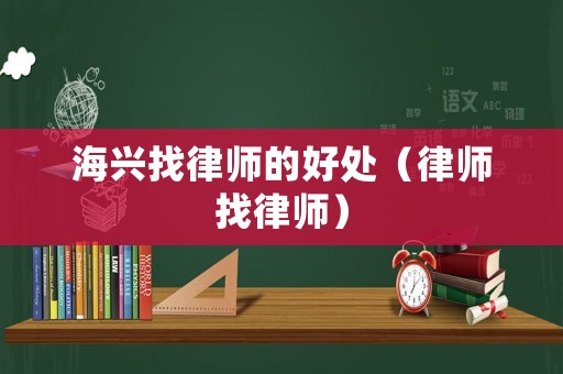 海興找律師的好處（律師找律師）