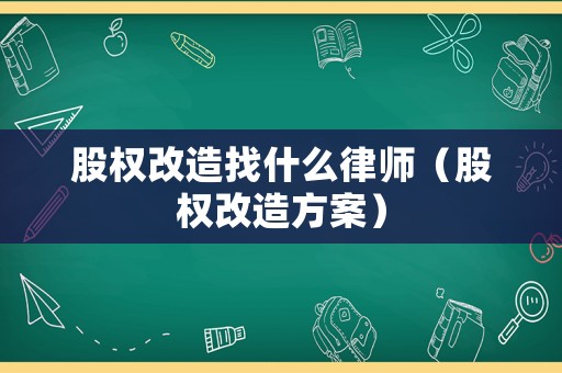 股權(quán)改造找什么律師（股權(quán)改造方案）