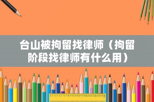 臺山被拘留找律師（拘留階段找律師有什么用）