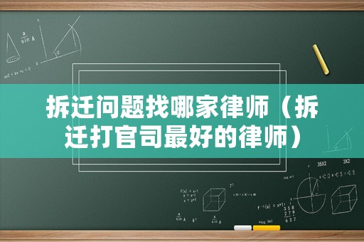 拆遷問題找哪家律師（拆遷打官司最好的律師）