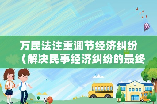 萬民法注重調(diào)節(jié)經(jīng)濟(jì)糾紛（解決民事經(jīng)濟(jì)糾紛的最終手段）