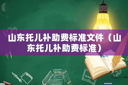 山東托兒補(bǔ)助費標(biāo)準(zhǔn)文件（山東托兒補(bǔ)助費標(biāo)準(zhǔn)）