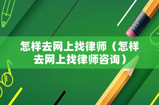 怎樣去網(wǎng)上找律師（怎樣去網(wǎng)上找律師咨詢）