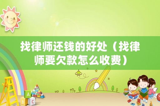找律師還錢的好處（找律師要欠款怎么收費）