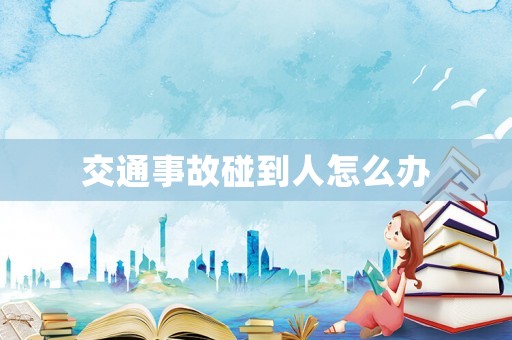 交通事故碰到人怎么辦