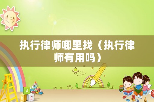 執行律師哪里找（執行律師有用嗎）