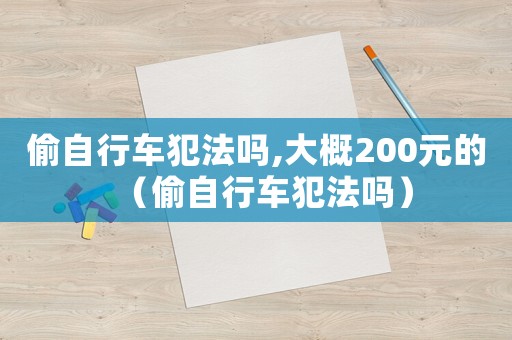 偷自行車犯法嗎,大概200元的（偷自行車犯法嗎）