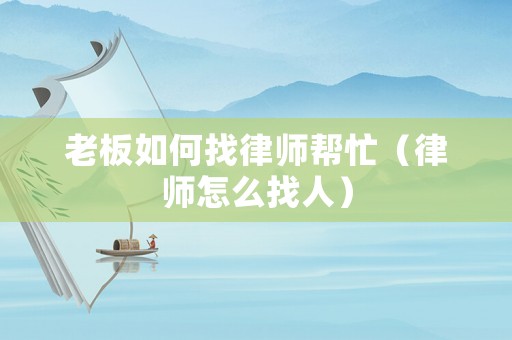 老板如何找律師幫忙（律師怎么找人）