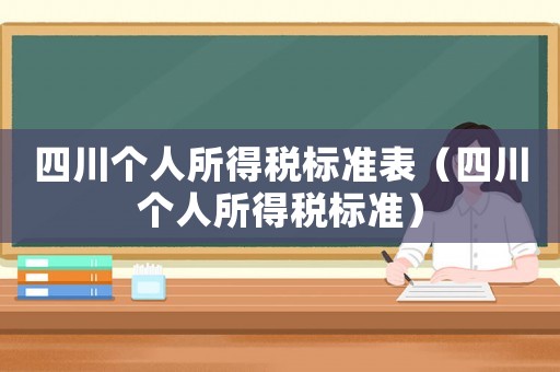 四川個人所得稅標準表（四川個人所得稅標準）