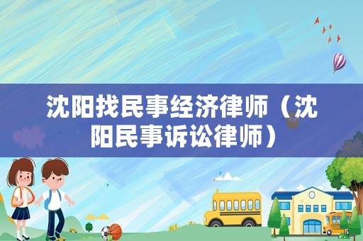 沈陽找民事經(jīng)濟(jì)律師（沈陽民事訴訟律師）