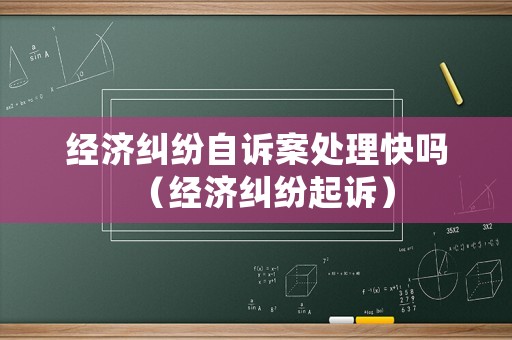 經濟糾紛自訴案處理快嗎（經濟糾紛起訴）