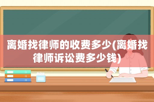 離婚找律師的收費多少(離婚找律師訴訟費多少錢)