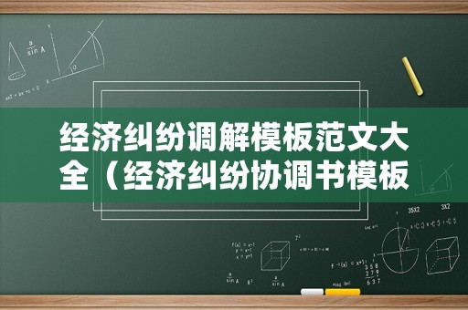 經濟糾紛調解模板范文大全（經濟糾紛協調書模板）