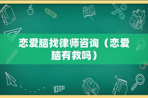 戀愛腦找律師咨詢（戀愛腦有救嗎）