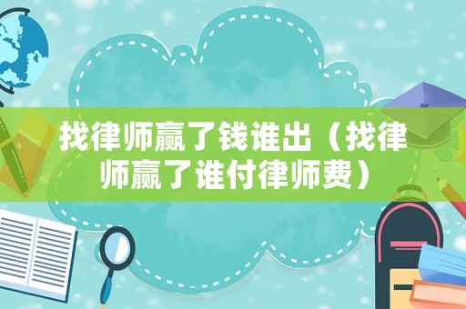 找律師贏了錢誰出（找律師贏了誰付律師費(fèi)）