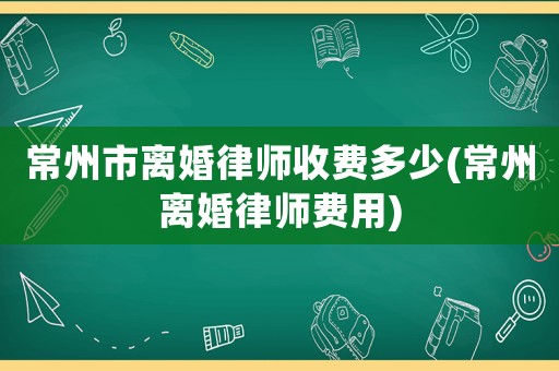 常州市離婚律師收費多少(常州離婚律師費用)