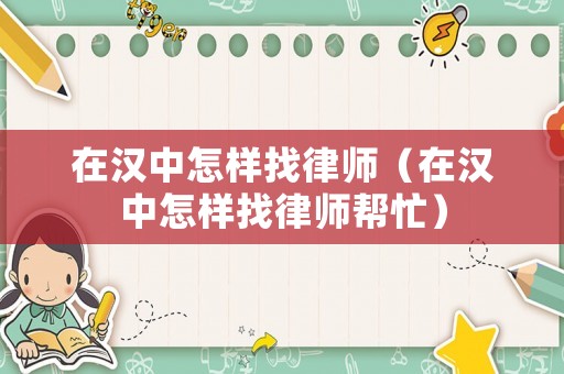 在漢中怎樣找律師（在漢中怎樣找律師幫忙）