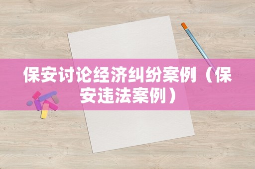 保安討論經濟糾紛案例（保安違法案例）