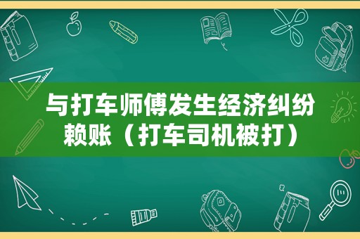 與打車師傅發生經濟糾紛賴賬（打車司機被打）