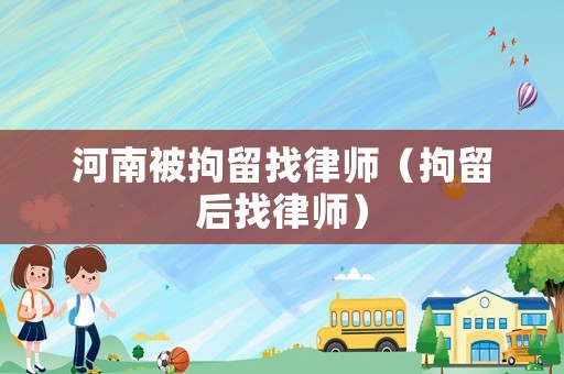 河南被拘留找律師（拘留后找律師）