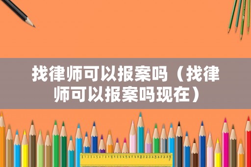找律師可以報案嗎（找律師可以報案嗎現在）