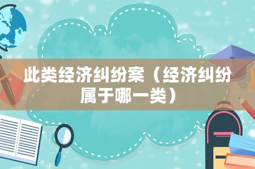 此類經濟糾紛案（經濟糾紛屬于哪一類）