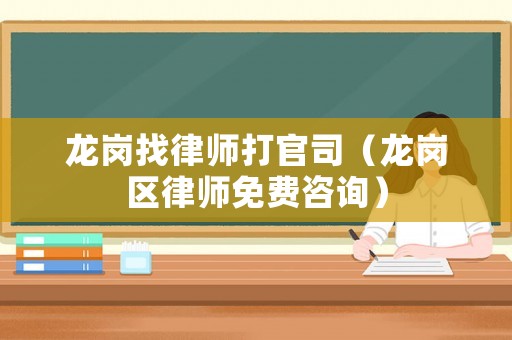 龍崗找律師打官司（龍崗區(qū)律師免費(fèi)咨詢）