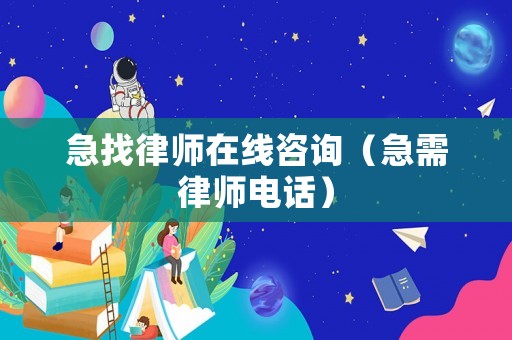 急找律師在線(xiàn)咨詢(xún)（急需律師電話(huà)）