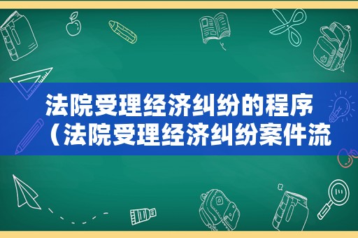 法院受理經濟糾紛的程序（法院受理經濟糾紛案件流程）