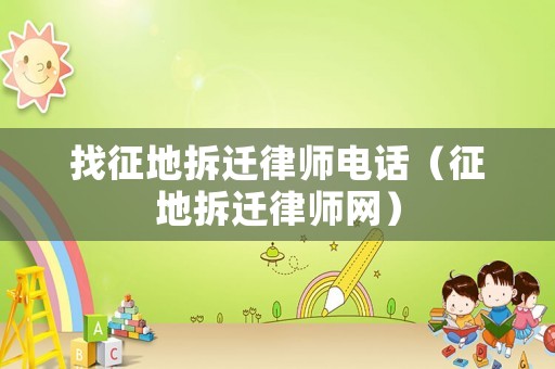 找征地拆遷律師電話（征地拆遷律師網）