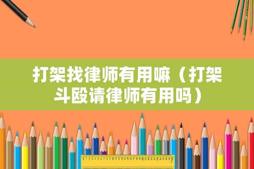 打架找律師有用嘛（打架斗毆請(qǐng)律師有用嗎）