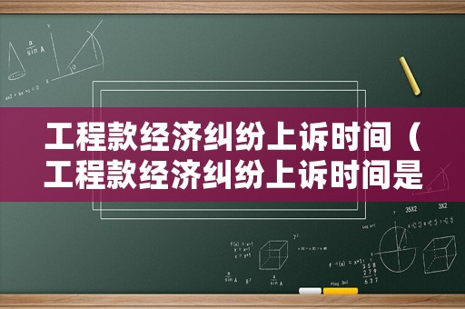 工程款經濟糾紛上訴時間（工程款經濟糾紛上訴時間是多久）