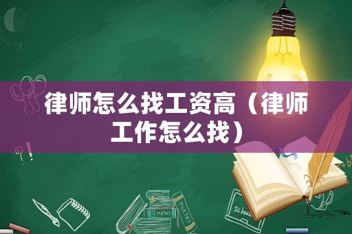 律師怎么找工資高（律師工作怎么找）