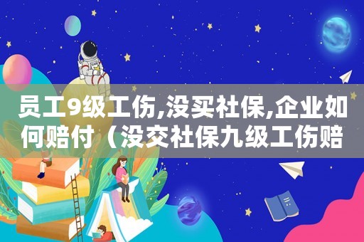 員工9級工傷,沒買社保,企業如何賠付（沒交社保九級工傷賠償）