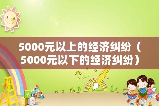 5000元以上的經濟糾紛（5000元以下的經濟糾紛）