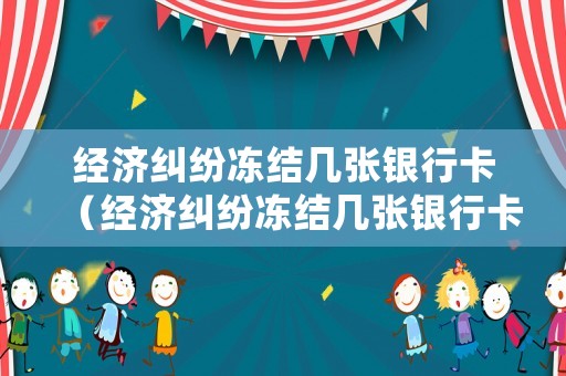 經(jīng)濟(jì)糾紛凍結(jié)幾張銀行卡（經(jīng)濟(jì)糾紛凍結(jié)幾張銀行卡可以解凍）