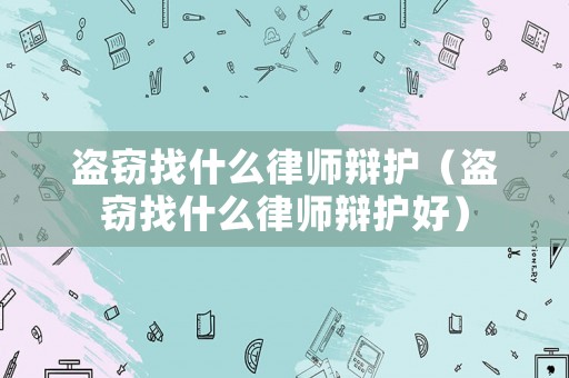 盜竊找什么律師辯護（盜竊找什么律師辯護好）
