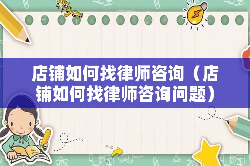 店鋪如何找律師咨詢（店鋪如何找律師咨詢問題）