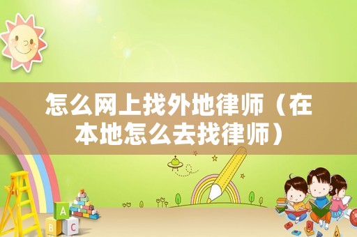 怎么網上找外地律師（在本地怎么去找律師）
