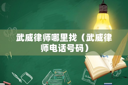 武威律師哪里找（武威律師電話號碼）