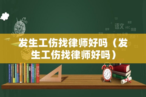 發生工傷找律師好嗎（發生工傷找律師好嗎）