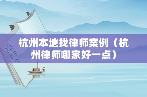 杭州本地找律師案例（杭州律師哪家好一點）