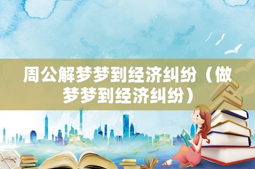 周公解夢夢到經濟糾紛（做夢夢到經濟糾紛）