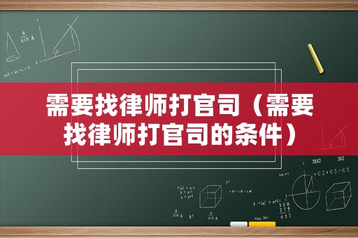 需要找律師打官司（需要找律師打官司的條件）